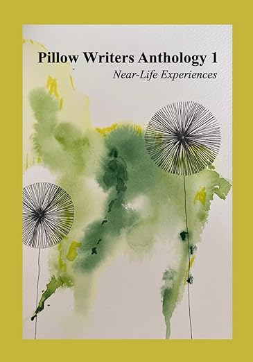 Pillow Writers Anthology 1: Near-Life Experiences Writings from authors with Myalgic Encephalitis or Chronic Fatigue Syndrome